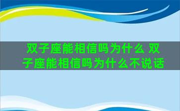 双子座能相信吗为什么 双子座能相信吗为什么不说话